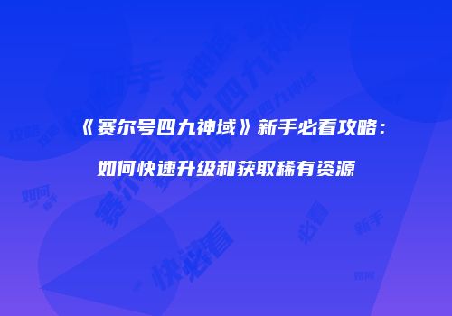 《赛尔号四九神域》新手必看攻略：如何快速升级和获取稀有资源