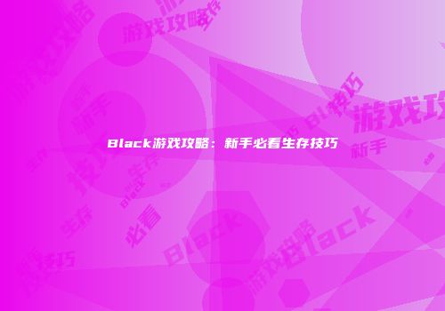 Black游戏攻略：新手必看生存技巧