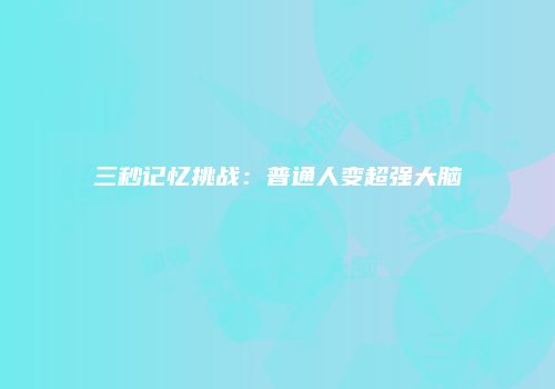 三秒记忆挑战：普通人变超强大脑