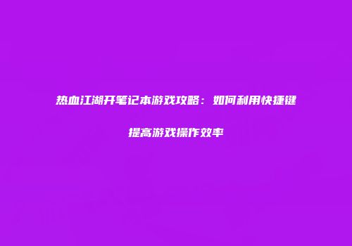 热血江湖开笔记本游戏攻略：如何利用快捷键提高游戏操作效率