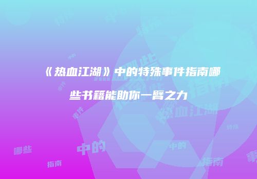 《热血江湖》中的特殊事件指南哪些书籍能助你一臂之力