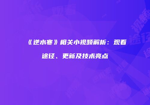 《逆水寒》相关小视频解析：观看途径、更新及技术亮点