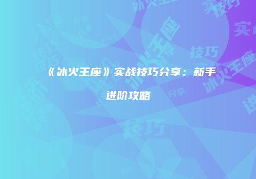 《冰火王座》实战技巧分享：新手进阶攻略