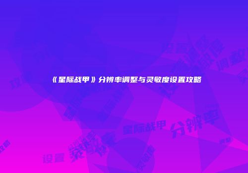 《星际战甲》分辨率调整与灵敏度设置攻略