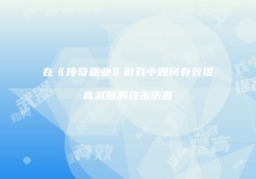 在《传奇霸业》游戏中如何有效提高武器的攻击伤害