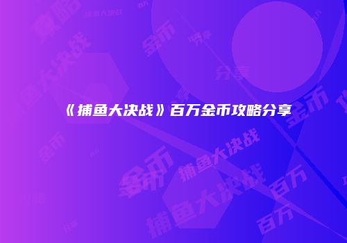《捕鱼大决战》百万金币攻略分享