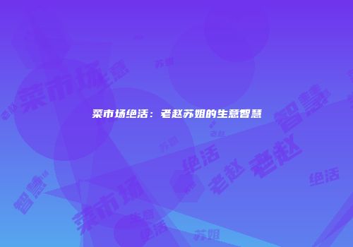 菜市场绝活：老赵苏姐的生意智慧
