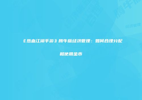 《热血江湖手游》腾牛版经济管理：如何合理分配和使用金币