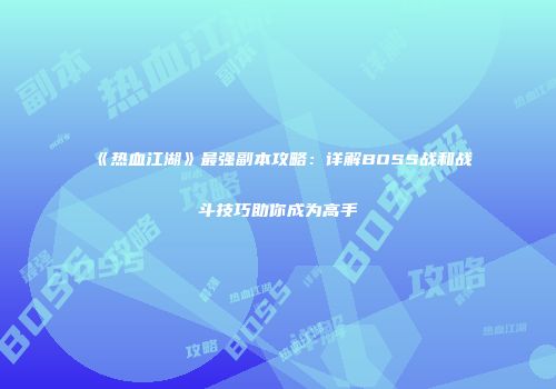 《热血江湖》最强副本攻略：详解BOSS战和战斗技巧助你成为高手