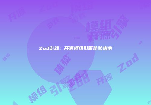 Zod游戏：开源模组引擎体验指南