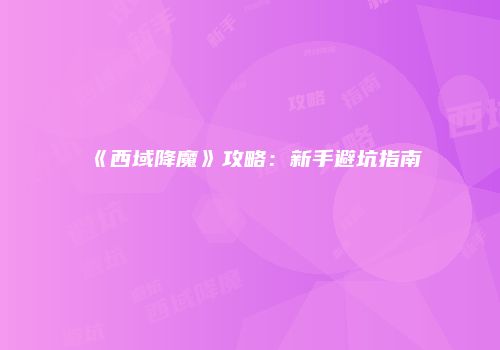 《西域降魔》攻略：新手避坑指南