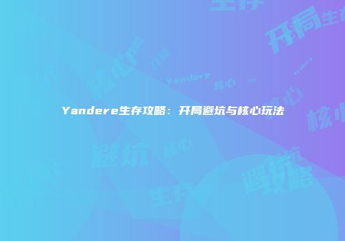 Yandere生存攻略：开局避坑与核心玩法