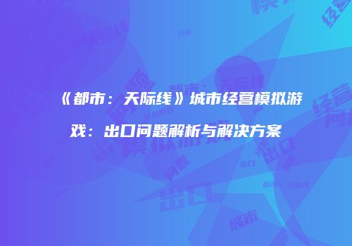 《都市：天际线》城市经营模拟游戏：出口问题解析与解决方案