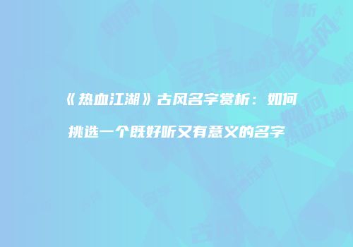 《热血江湖》古风名字赏析：如何挑选一个既好听又有意义的名字