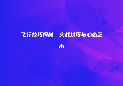 飞行技巧揭秘：实战技巧与心态艺术