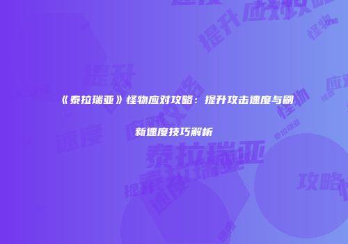 《泰拉瑞亚》怪物应对攻略：提升攻击速度与刷新速度技巧解析
