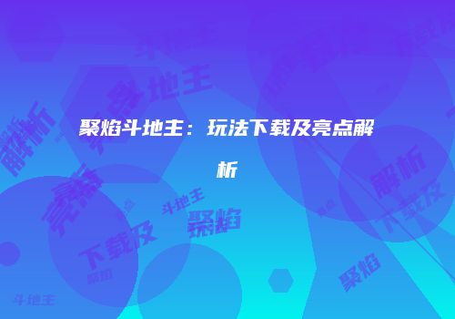 聚焰斗地主：玩法下载及亮点解析
