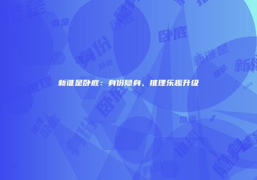 新谁是卧底：身份隐身，推理乐趣升级
