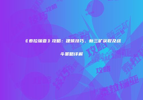 《泰拉瑞亚》攻略：建筑技巧、新三矿获取及战斗策略详解