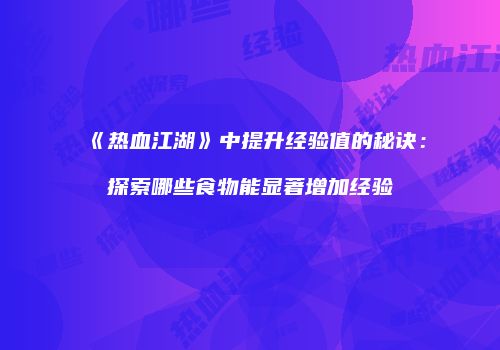 《热血江湖》中提升经验值的秘诀：探索哪些食物能显著增加经验