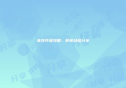 高效升级攻略：肝帝经验分享