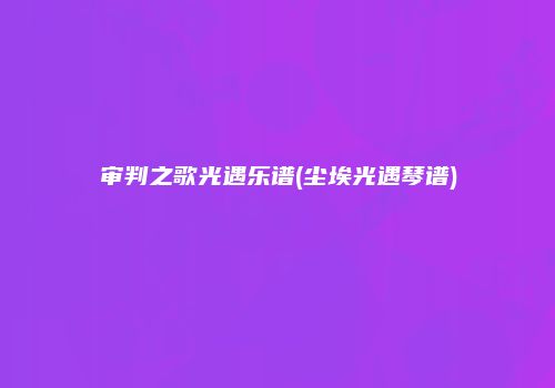 审判之歌光遇乐谱(尘埃光遇琴谱)