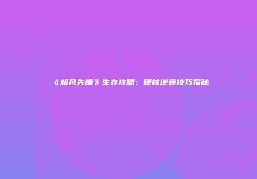 《超凡先锋》生存攻略：硬核逆袭技巧揭秘