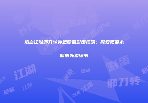 热血江湖邪刀转外观隐藏彩蛋揭晓：探索更多未知的外观细节