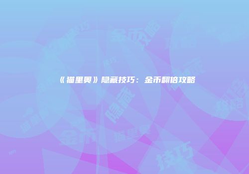 《猫里奥》隐藏技巧：金币翻倍攻略