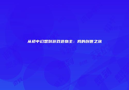 从初中幻想到游戏造物主：我的创世之旅
