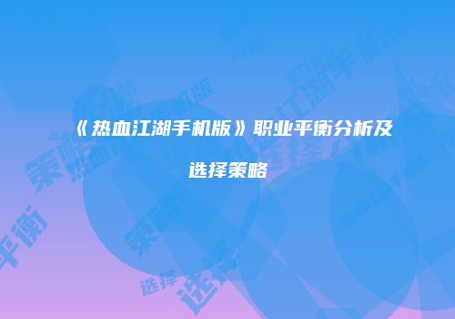 《热血江湖手机版》职业平衡分析及选择策略