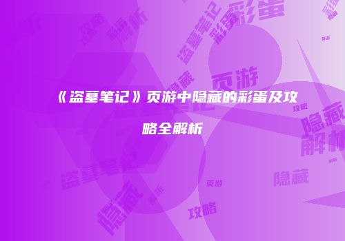 《盗墓笔记》页游中隐藏的彩蛋及攻略全解析