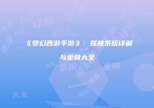 《梦幻西游手游》：摆摊系统详解与坐骑大全