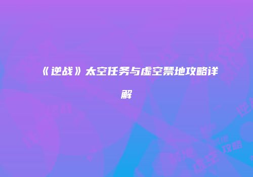 《逆战》太空任务与虚空禁地攻略详解