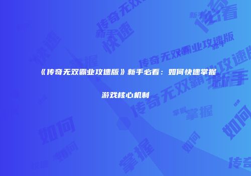 《传奇无双霸业攻速版》新手必看：如何快速掌握游戏核心机制
