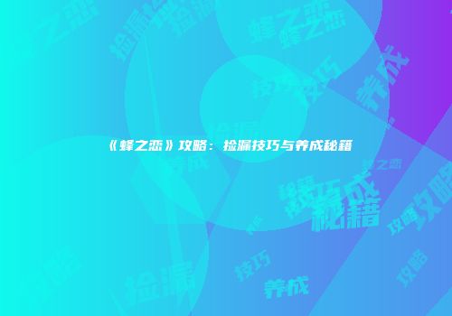 《蜂之恋》攻略：捡漏技巧与养成秘籍