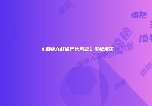 《植物大战僵尸长城版》惊艳来袭