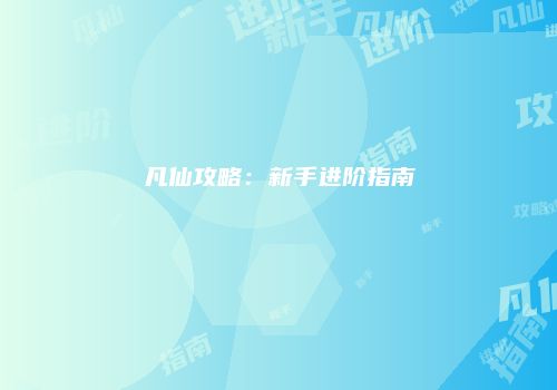 凡仙攻略：新手进阶指南