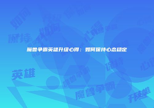 魔兽争霸英雄升级心得：如何保持心态稳定