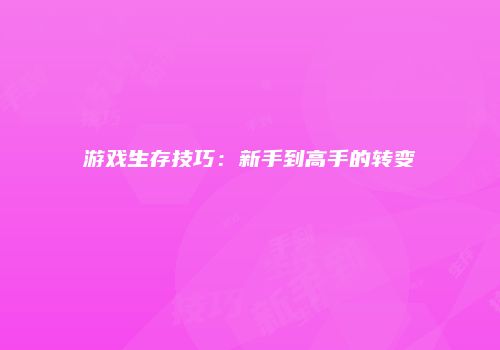 游戏生存技巧：新手到高手的转变