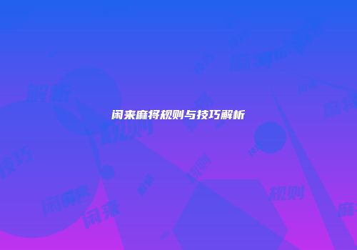 闲来麻将规则与技巧解析