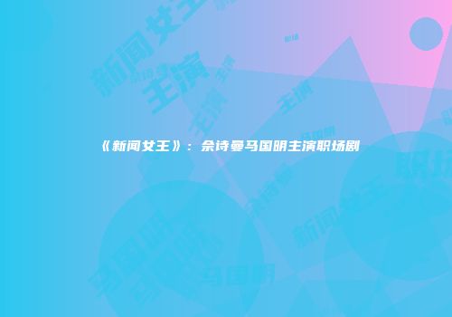 《新闻女王》：佘诗曼马国明主演职场剧