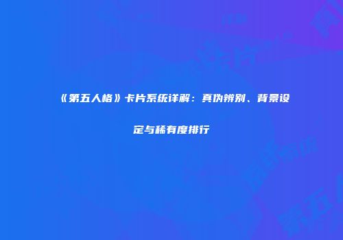 《第五人格》卡片系统详解：真伪辨别、背景设定与稀有度排行