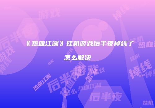 《热血江湖》挂机游戏后半夜掉线了怎么解决