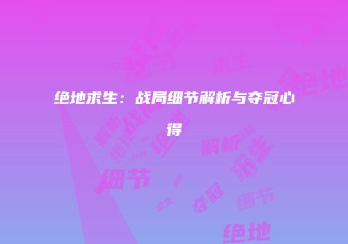 绝地求生：战局细节解析与夺冠心得