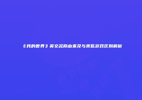 《我的世界》英文名称由来及与类似游戏区别解析
