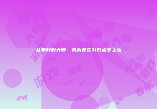 从手残到大师：我的音乐游戏蜕变之旅