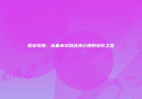 篮球觉醒：从基本功到战术心理的进阶之路