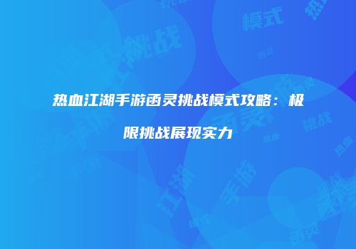 热血江湖手游函灵挑战模式攻略：极限挑战展现实力
