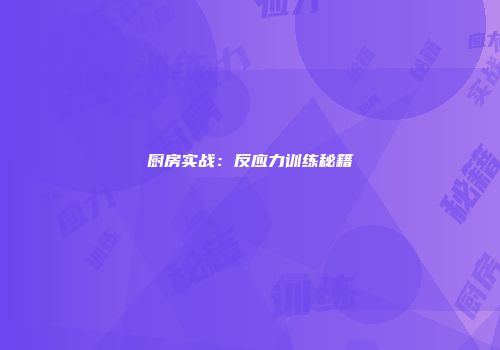 厨房实战：反应力训练秘籍